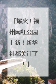 爆火！福州网红公园上新！新华社都关注了！