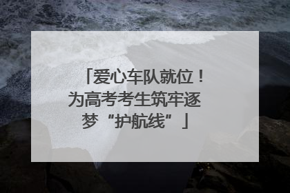 爱心车队就位！为高考考生筑牢逐梦“护航线”