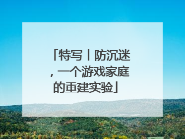 特写丨防沉迷，一个游戏家庭的重建实验