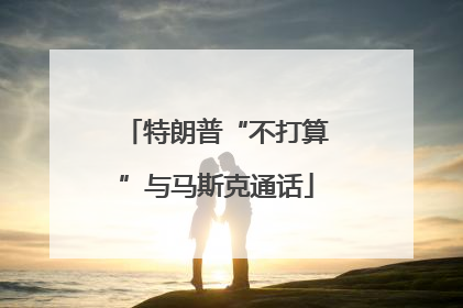 特朗普“不打算”与马斯克通话