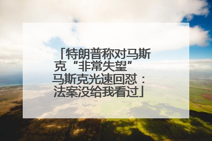 特朗普称对马斯克“非常失望” 马斯克光速回怼：法案没给我看过