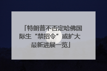 特朗普不否定哈佛国际生“禁招令”或扩大 最新进展一览