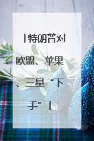 特朗普对欧盟、苹果、三星“下手”