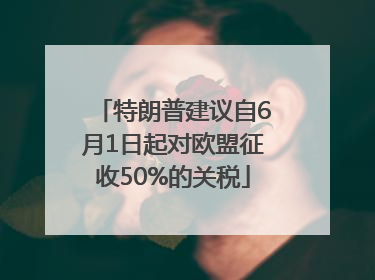 特朗普建议自6月1日起对欧盟征收50%的关税