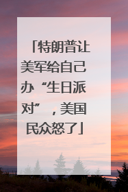 特朗普让美军给自己办“生日派对”，美国民众怒了