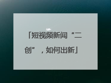 短视频新闻“二创”，如何出新