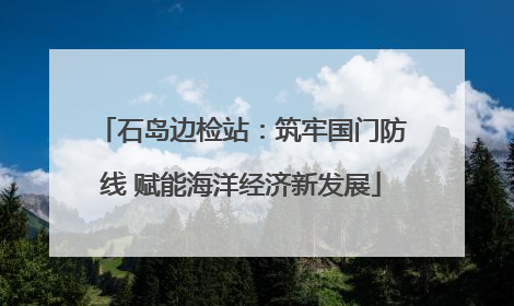 石岛边检站：筑牢国门防线 赋能海洋经济新发展