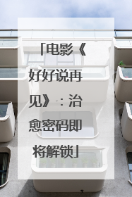 电影《好好说再见》：治愈密码即将解锁