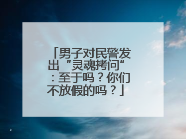 男子对民警发出“灵魂拷问”：至于吗？你们不放假的吗？
