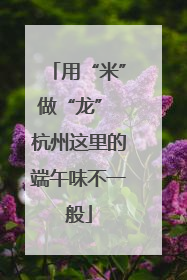 用“米”做“龙” 杭州这里的端午味不一般