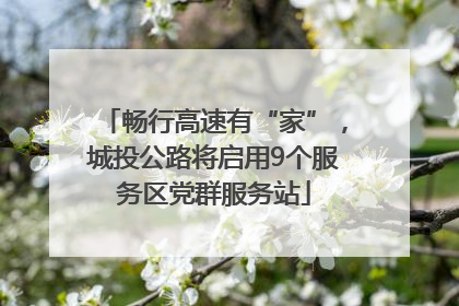 畅行高速有“家”，城投公路将启用9个服务区党群服务站
