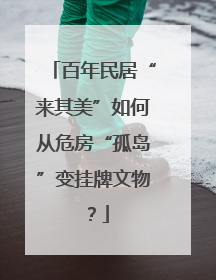 百年民居“来其美”如何从危房“孤岛”变挂牌文物？