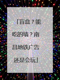 盲盒？能吃的墙？南昌地铁广告还是会玩