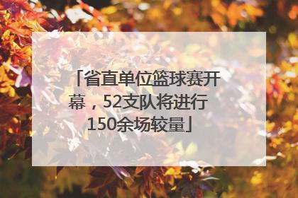 省直单位篮球赛开幕，52支队将进行150余场较量