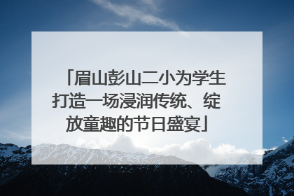眉山彭山二小为学生打造一场浸润传统、绽放童趣的节日盛宴