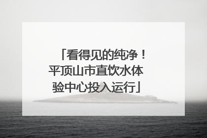 看得见的纯净！平顶山市直饮水体验中心投入运行