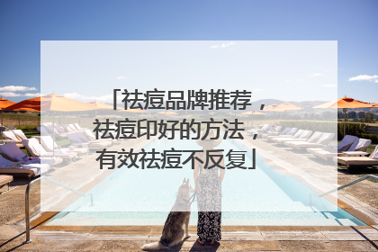 祛痘品牌推荐，祛痘印好的方法，有效祛痘不反复