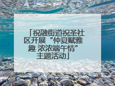 祝融街道祝圣社区开展“仲夏赋雅趣 浓浓端午情”主题活动
