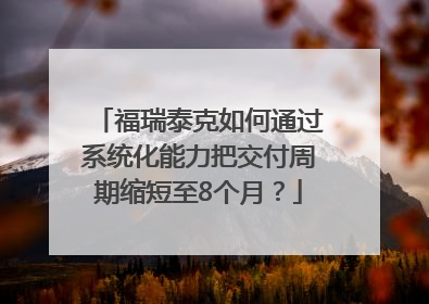 福瑞泰克如何通过系统化能力把交付周期缩短至8个月？