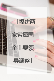 福建两家省属国企主要领导调整