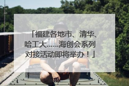 福建各地市、清华、哈工大……海创会系列对接活动即将举办！