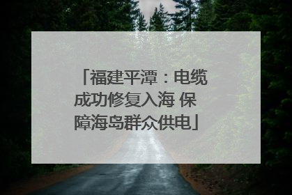 福建平潭：电缆成功修复入海 保障海岛群众供电