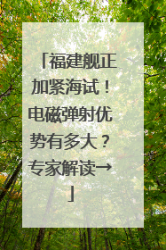 福建舰正加紧海试！电磁弹射优势有多大？专家解读→