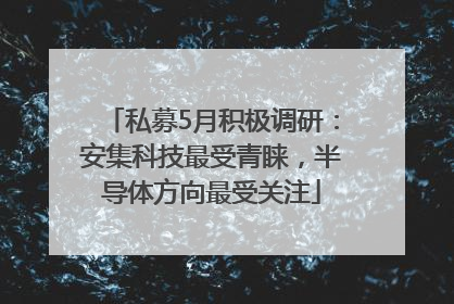 私募5月积极调研：安集科技最受青睐，半导体方向最受关注