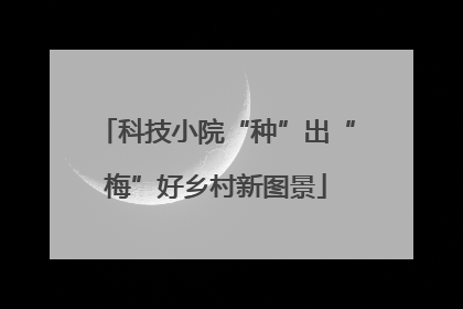 科技小院“种”出“梅”好乡村新图景