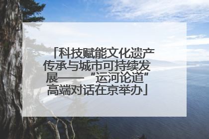 科技赋能文化遗产传承与城市可持续发展——“运河论道”高端对话在京举办