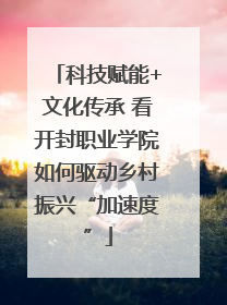 科技赋能+文化传承 看开封职业学院如何驱动乡村振兴“加速度”