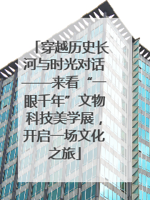 穿越历史长河与时光对话——来看“一眼千年”文物科技美学展，开启一场文化之旅