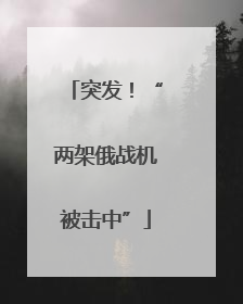 突发！“两架俄战机被击中”