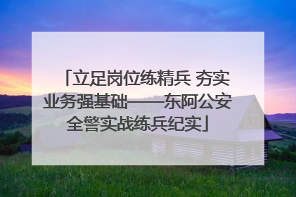 立足岗位练精兵 夯实业务强基础——东阿公安全警实战练兵纪实