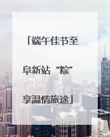 端午佳节至阜新站“粽”享温情旅途