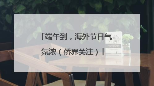 端午到，海外节日气氛浓（侨界关注）