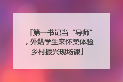 第一书记当“导师”，外籍学生来怀柔体验乡村振兴现场课
