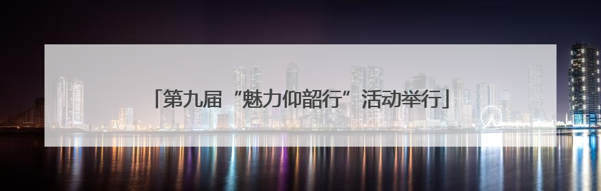 第九届“魅力仰韶行”活动举行