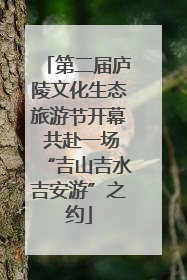 第二届庐陵文化生态旅游节开幕 共赴一场“吉山吉水吉安游”之约