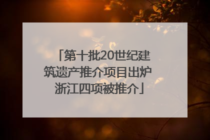 第十批20世纪建筑遗产推介项目出炉 浙江四项被推介