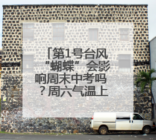 第1号台风“蝴蝶”会影响周末中考吗？周六气温上升，周日又要下雨
