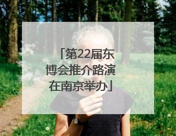第22届东博会推介路演在南京举办