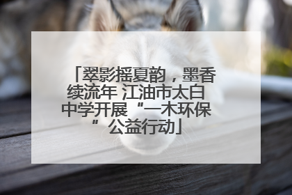 翠影摇夏韵，墨香续流年 江油市太白中学开展“一木环保”公益行动
