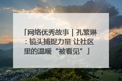 网络优秀故事｜孔繁琳：镜头捕捉力量 让社区里的温暖“被看见”