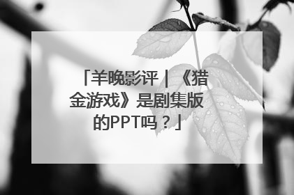 羊晚影评｜《猎金游戏》是剧集版的PPT吗？
