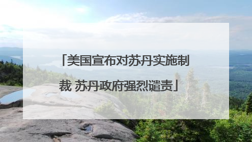 美国宣布对苏丹实施制裁 苏丹政府强烈谴责