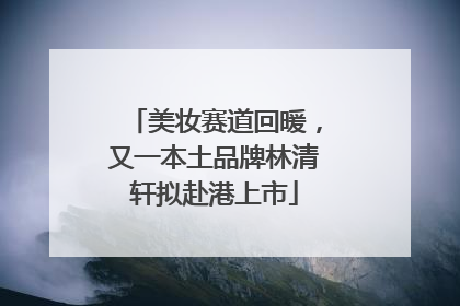 美妆赛道回暖，又一本土品牌林清轩拟赴港上市