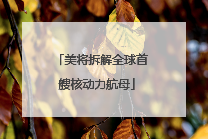 美将拆解全球首艘核动力航母