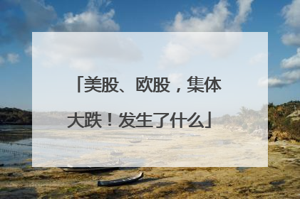 美股、欧股，集体大跌！发生了什么