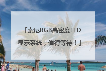索尼RGB高密度LED显示系统，值得等待！